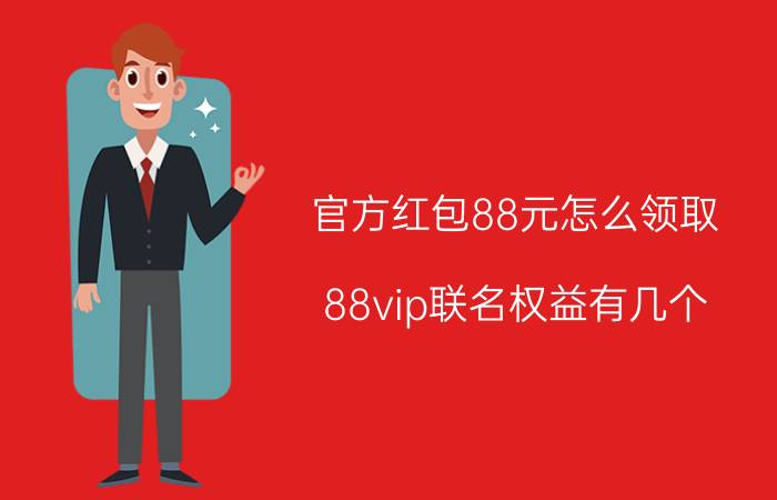 官方红包88元怎么领取 88vip联名权益有几个？